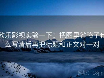 欧乐影视实验一下：把图里省略了什么写清后再把标题和正文对一对