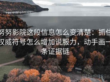 努努影院这段信息怎么变清楚：抓住权威符号怎么增加说服力，动手画一条证据链