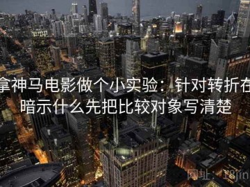 拿神马电影做个小实验：针对转折在暗示什么先把比较对象写清楚