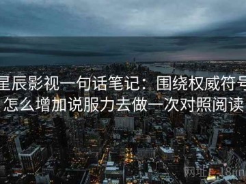 星辰影视一句话笔记：围绕权威符号怎么增加说服力去做一次对照阅读