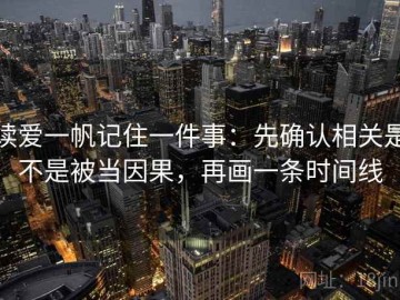 读爱一帆记住一件事：先确认相关是不是被当因果，再画一条时间线