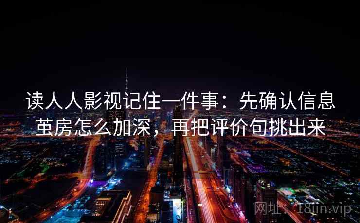 读人人影视记住一件事：先确认信息茧房怎么加深，再把评价句挑出来