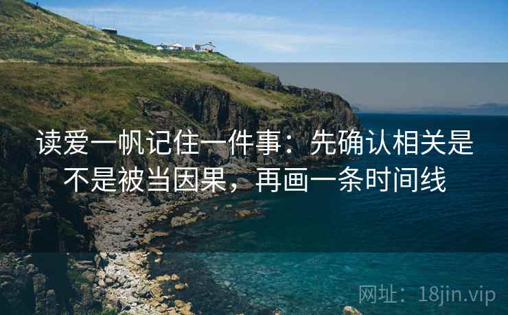 读爱一帆记住一件事：先确认相关是不是被当因果，再画一条时间线
