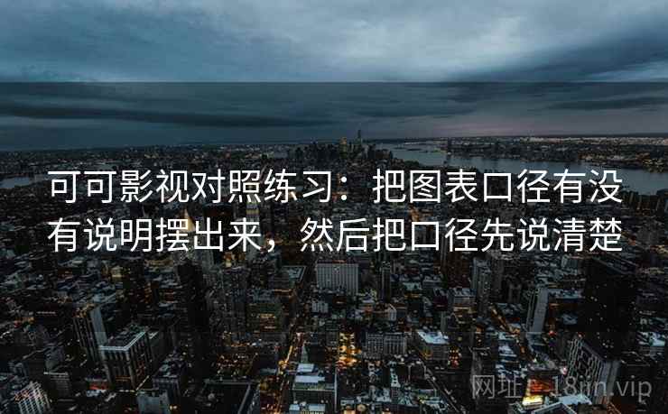 可可影视对照练习：把图表口径有没有说明摆出来，然后把口径先说清楚