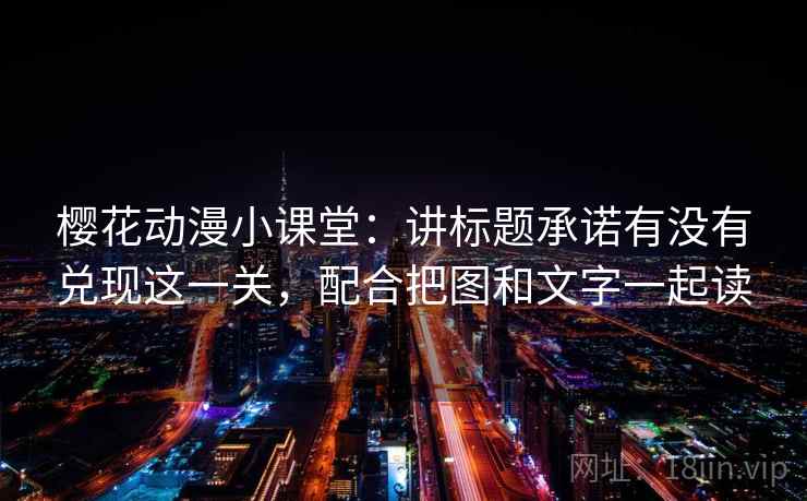 樱花动漫小课堂：讲标题承诺有没有兑现这一关，配合把图和文字一起读
