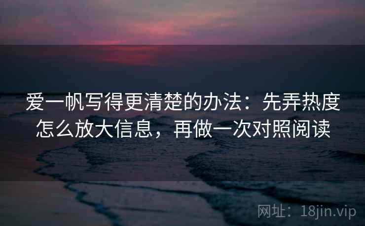 爱一帆写得更清楚的办法：先弄热度怎么放大信息，再做一次对照阅读