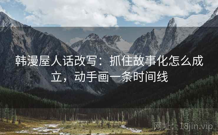 韩漫屋人话改写：抓住故事化怎么成立，动手画一条时间线