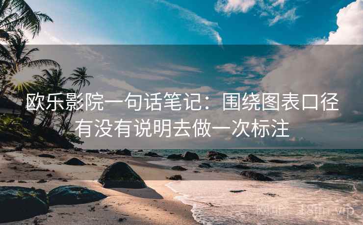欧乐影院一句话笔记：围绕图表口径有没有说明去做一次标注