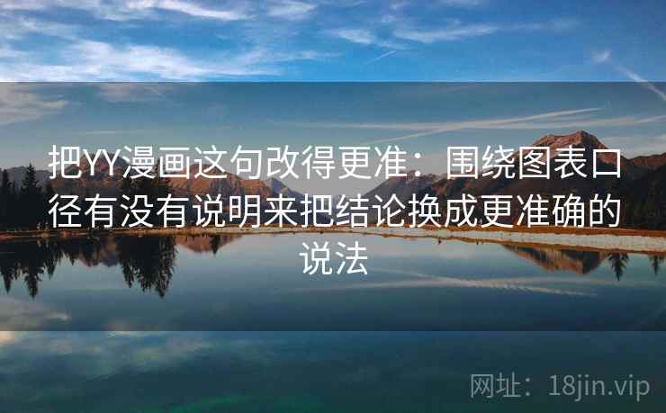 把YY漫画这句改得更准：围绕图表口径有没有说明来把结论换成更准确的说法