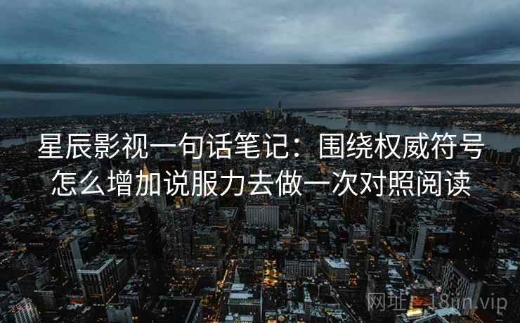 星辰影视一句话笔记:围绕权威符号怎么增加说服力去做一次对照阅读 星辰影视一句话笔记:围绕权威符号怎么增加说服力去做一次对照阅读