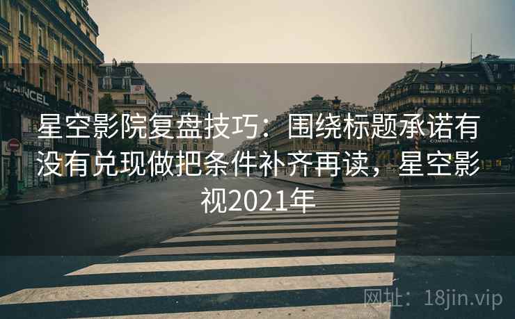 星空影院复盘技巧：围绕标题承诺有没有兑现做把条件补齐再读，星空影视2021年