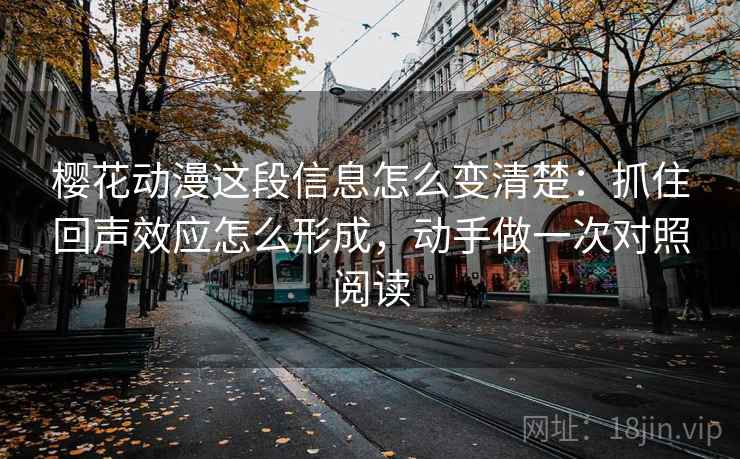 樱花动漫这段信息怎么变清楚：抓住回声效应怎么形成，动手做一次对照阅读